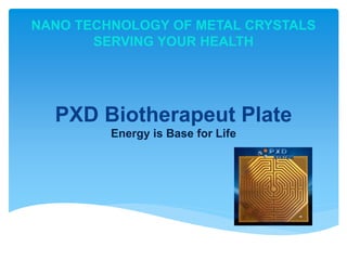 PXD Biotherapeut Plate
Energy is Base for Life
NANO TECHNOLOGY OF METAL CRYSTALS
SERVING YOUR HEALTH
 