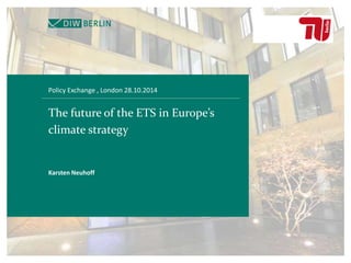 Policy Exchange , London 28.10.2014 
The future of the ETS in Europe’s 
climate strategy 
Karsten Neuhoff 
 