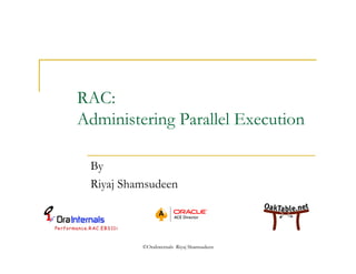 RAC: 
Administering Parallel Execution 
By 
Riyaj Shamsudeen 
©OraInternals Riyaj Shamsudeen 
 