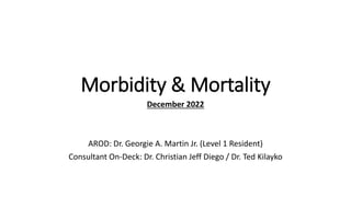 Morbidity & Mortality
December 2022
AROD: Dr. Georgie A. Martin Jr. (Level 1 Resident)
Consultant On-Deck: Dr. Christian Jeff Diego / Dr. Ted Kilayko
 