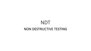 NDT
NON DESTRUCTIVE TESTING
 