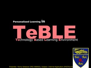 TeBLE Te chnology  B ased  L earning  E nvironment Presenter: Fenny Setiawan (PGC 060003), Subject: Internet Application (PXGT6110) Personalized Learning   in 