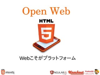 FirefoxOS
コミュニティ
#html5j
Webこそがプラットフォーム
Open Web
 