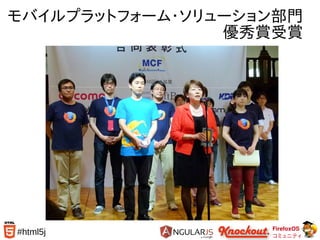 FirefoxOS
コミュニティ
#html5j
モバイルプラットフォーム・ソリューション部門
　　　　　　　　　優秀賞受賞
 