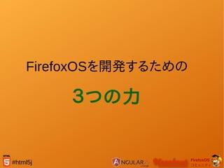FirefoxOS
コミュニティ
#html5j
FirefoxOSを開発するための
３つの力
 