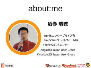 FirefoxOS
コミュニティ
#html5j
about:me
酒巻 瑞穂
html5エンタープライズ部
html5 Webプラットフォーム部
FirefoxOSコミュニティ
Angularjs Japan User Group
KnockoutJS Japan User Group
 
