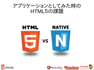 FirefoxOS
コミュニティ
#html5j
アプリケーションとしてみた時の
HTML５の課題
 