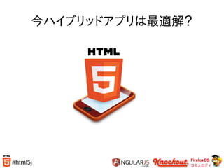 FirefoxOS
コミュニティ
#html5j
今ハイブリッドアプリは最適解？
 