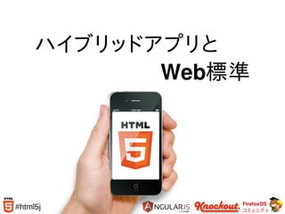 FirefoxOS
コミュニティ
#html5j
ハイブリッドアプリと
　　　　　　　Web標準
 