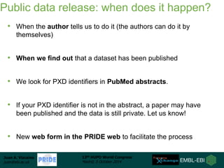 Public data release: when does it happen? 
• When the author tells us to do it (the authors can do it by 
Juan A. Vizcaíno...