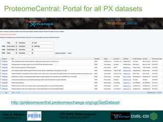 ProteomeCentral: Portal for all PX datasets 
http://proteomecentral.proteomexchange.org/cgi/GetDataset 
Juan A. Vizcaíno 
...