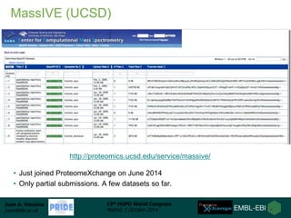 MassIVE (UCSD) 
• Just joined ProteomeXchange on June 2014 
• Only partial submissions. A few datasets so far. 
Juan A. Vi...
