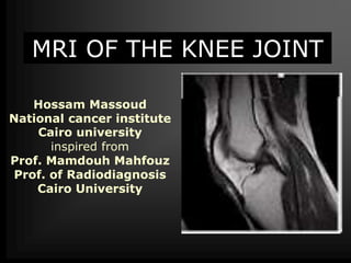 MRI OF THE KNEE JOINT
Hossam Massoud
National cancer institute
Cairo university
inspired from
Prof. Mamdouh Mahfouz
Prof. of Radiodiagnosis
Cairo University
 