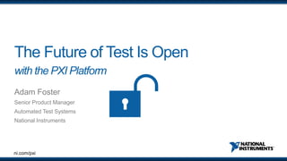 ni.com/pxi
The Future of Test Is Open
with the PXI Platform
Adam Foster
Senior Product Manager
Automated Test Systems
National Instruments
 