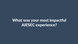 What was your most impactful
AIESEC experience?
 
