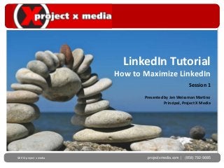 LinkedIn Tutorial
                        How to Maximize LinkedIn
                                                       Session 1

                               Presented by Jen Weissman Martino
                                         Principal, Project X Media




©2012 Project x media
      project X Media           projectxmedia.com | (858) 792-9685
 