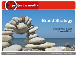 Brand Strategy projectxmedia.com  |  858) 792-9685 ©2009 project x media  Creating Value through Image & Identity 