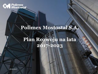 Polimex Mostostal S.A.
Plan Rozwoju na lata
2017-2023
18.05.2017
 