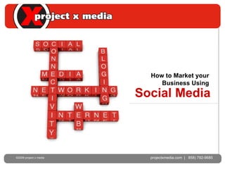 Social Media projectxmedia.com  |  (858) 792-9685 ©2009 project x media  projectxmedia.com  |  858) 792-9685 ©2009 project x media  How to Market your Business Using 