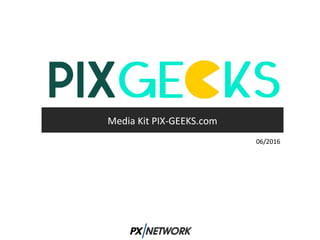 Media Kit PIX-GEEKS.com
06/2016
 