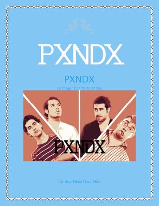 PXNDX
La mejor banda de todas
Cinthia Elena Dzul Mex
 