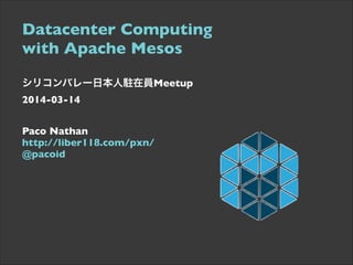 Datacenter Computing  
with Apache Mesos	

 
シリコンバレー日本人駐在員Meetup 
2014-03-14	

 
Paco Nathan  
http://liber118.com/pxn/ 
@pacoid
 