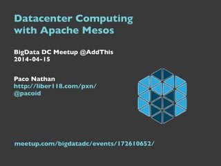 Datacenter Computing  
with Apache Mesos	

 
BigData DC Meetup @AddThis 
2014-04-15	

 
Paco Nathan  
http://liber118.com/pxn/ 
@pacoid
meetup.com/bigdatadc/events/172610652/
 
