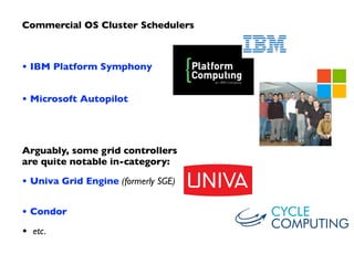 Commercial OS Cluster Schedulers	

!
• IBM Platform Symphony 
• Microsoft Autopilot	

!
 
Arguably, some grid controllers ...