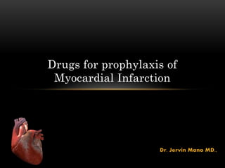 Dr. Jervin Mano MD.,
Drugs for prophylaxis of
Myocardial Infarction
 