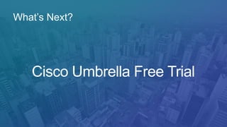 Cisco Umbrella Free Trial
What’s Next?
 