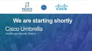 Amplify your Security (Demo)
Cisco Umbrella
We are starting shortly
 