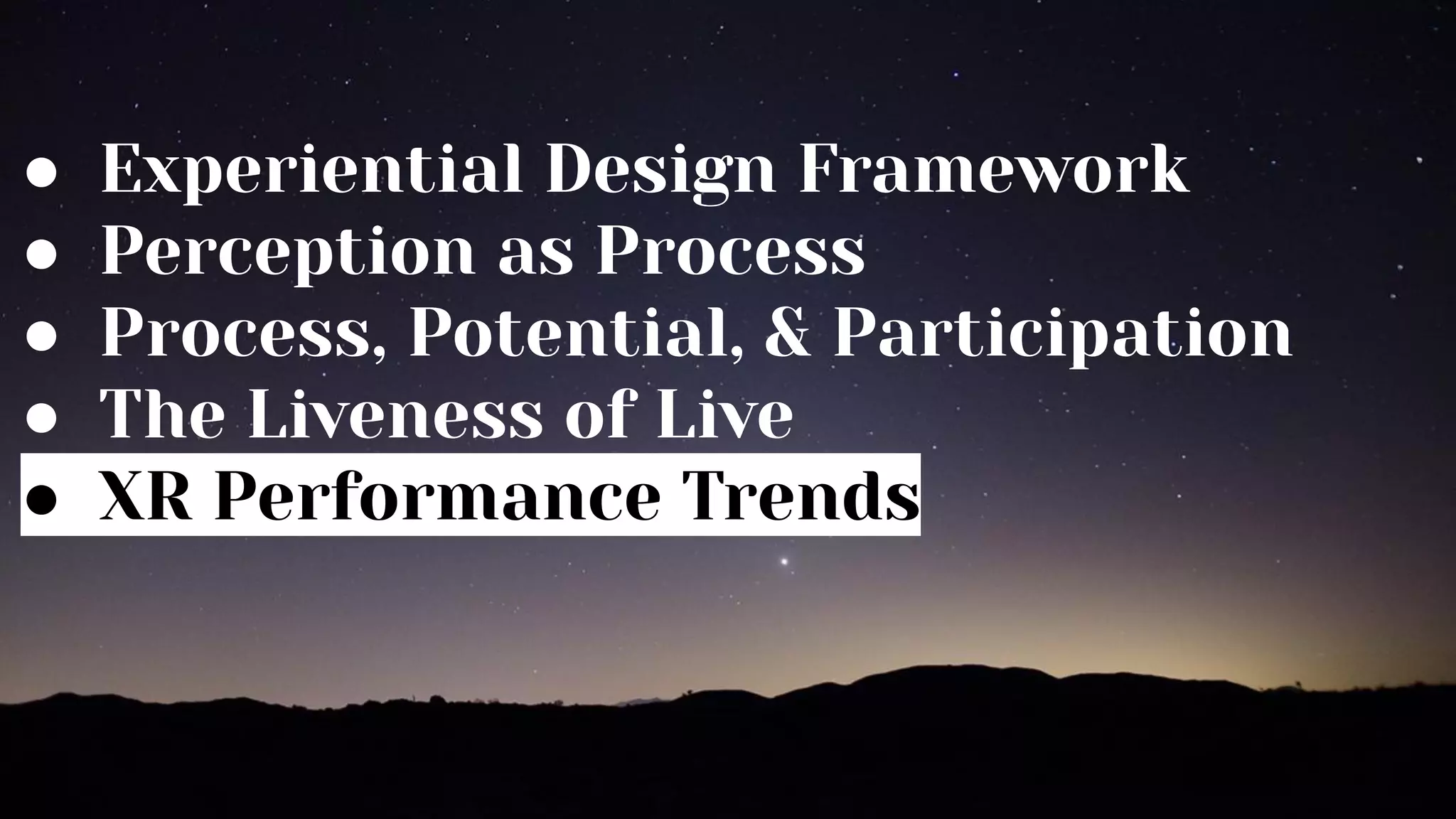 ● Experiential Design Framework
● Perception as Process
● Process, Potential, & Participation
● The Liveness of Live
● XR Performance Trends
 