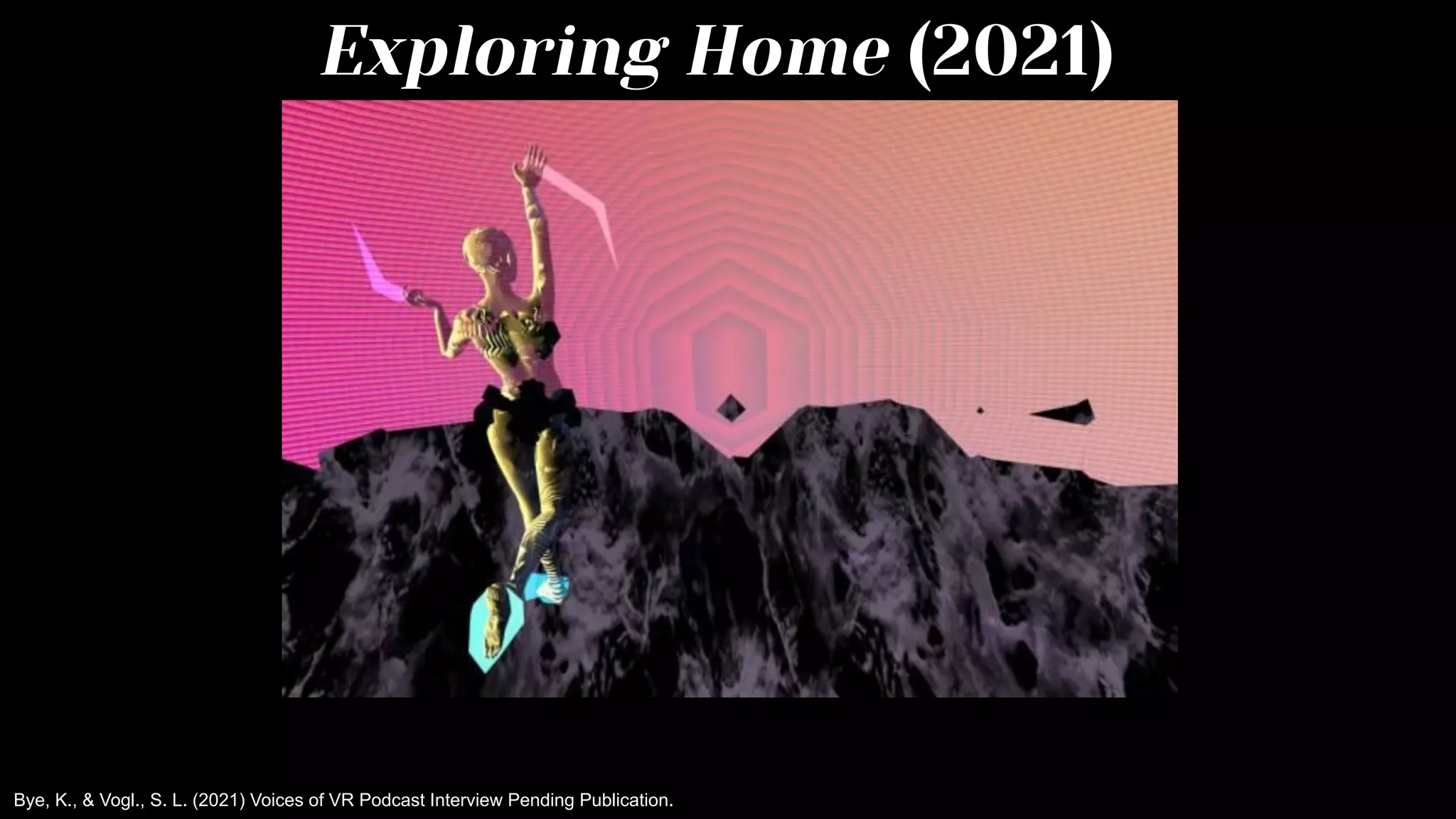 Exploring Home (2021)
Bye, K., & Vogl., S. L. (2021) Voices of VR Podcast Interview Pending Publication.
 