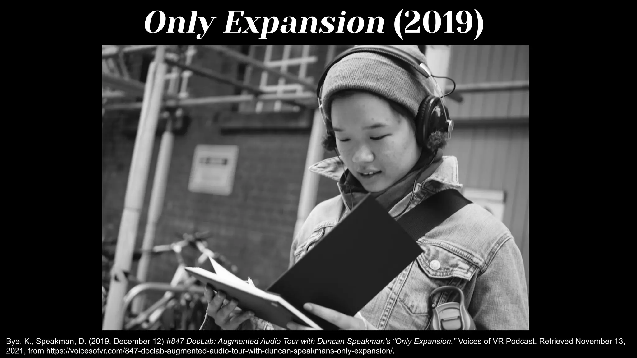 Only Expansion (2019)
Bye, K., Speakman, D. (2019, December 12) #847 DocLab: Augmented Audio Tour with Duncan Speakman’s “Only Expansion.” Voices of VR Podcast. Retrieved November 13,
2021, from https://voicesofvr.com/847-doclab-augmented-audio-tour-with-duncan-speakmans-only-expansion/.
 