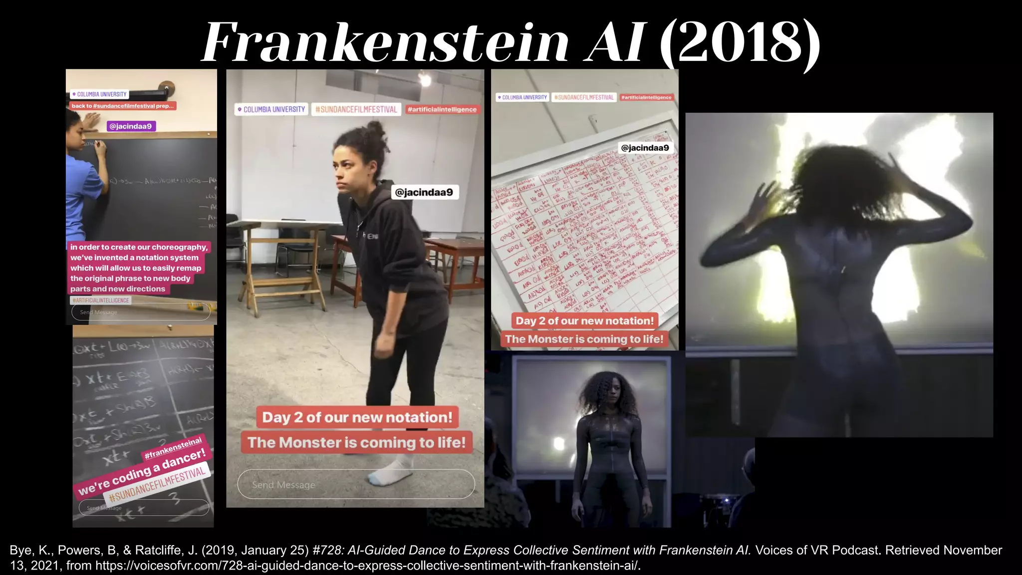 Frankenstein AI (2018)
Bye, K., Powers, B, & Ratcliffe, J. (2019, January 25) #728: AI-Guided Dance to Express Collective Sentiment with Frankenstein AI. Voices of VR Podcast. Retrieved November
13, 2021, from https://voicesofvr.com/728-ai-guided-dance-to-express-collective-sentiment-with-frankenstein-ai/.
 
