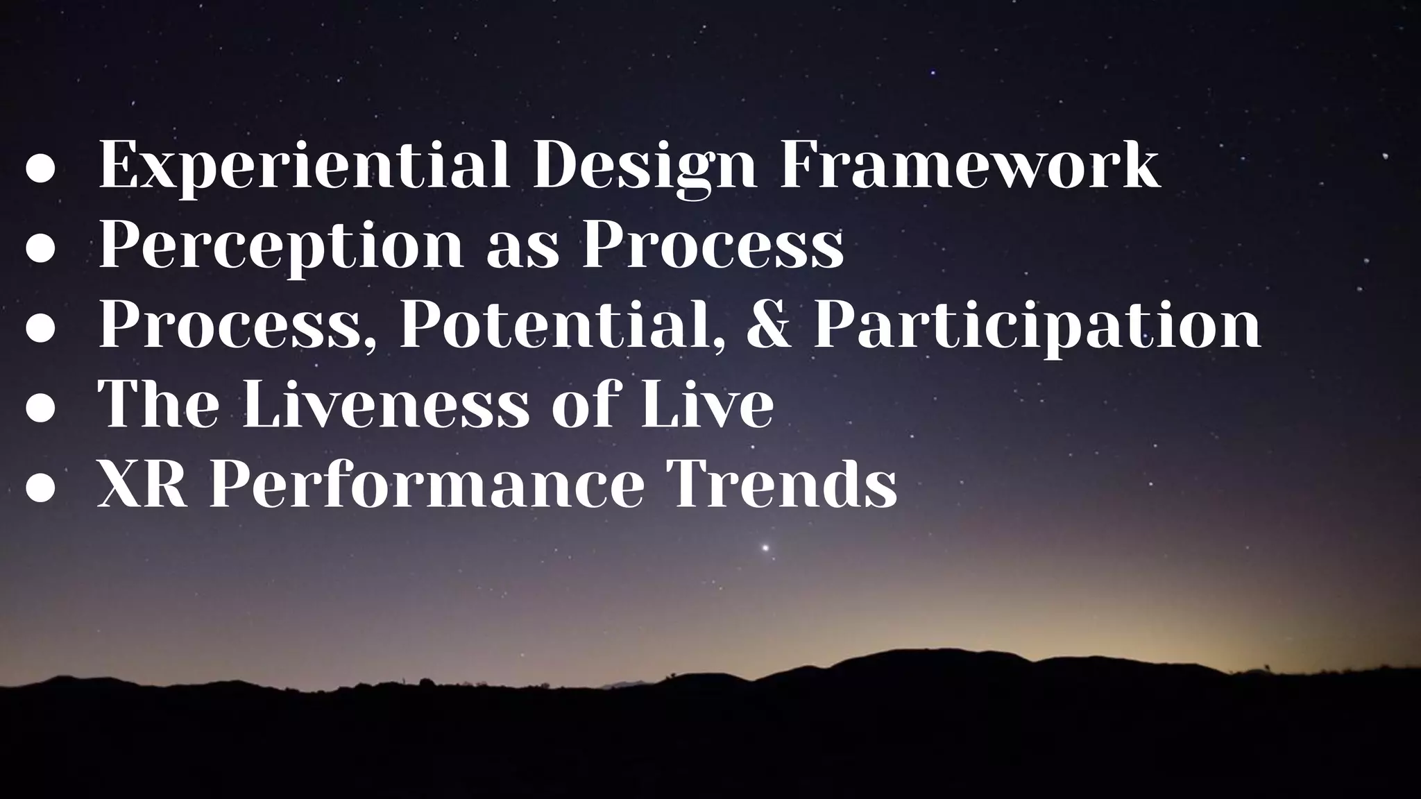 ● Experiential Design Framework
● Perception as Process
● Process, Potential, & Participation
● The Liveness of Live
● XR Performance Trends
 