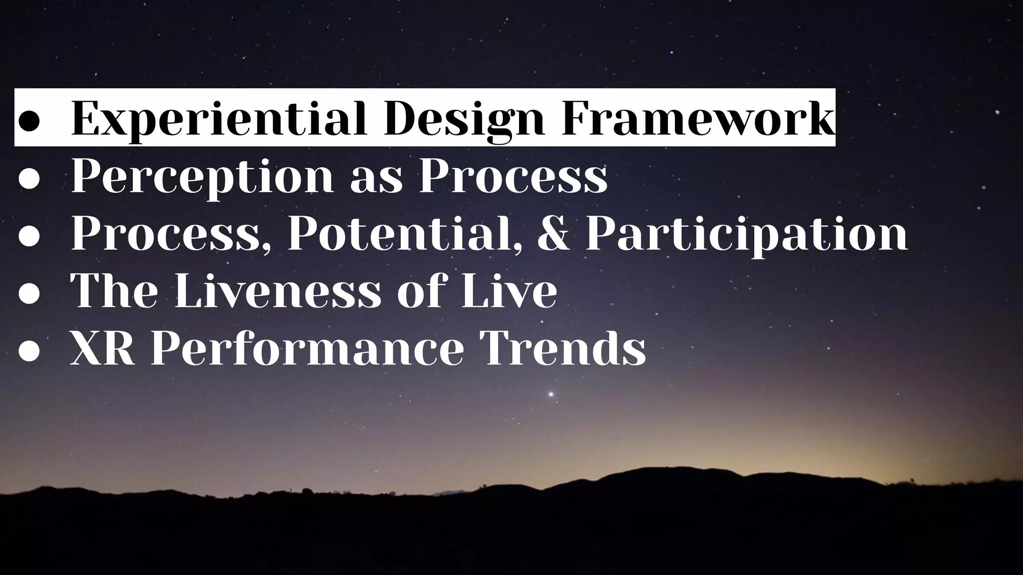 ● Experiential Design Framework
● Perception as Process
● Process, Potential, & Participation
● The Liveness of Live
● XR Performance Trends
 