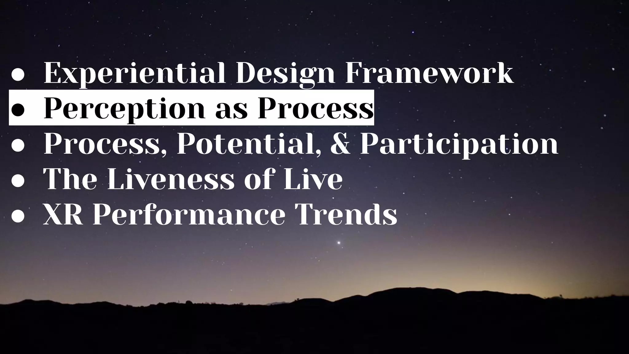● Experiential Design Framework
● Perception as Process
● Process, Potential, & Participation
● The Liveness of Live
● XR Performance Trends
 