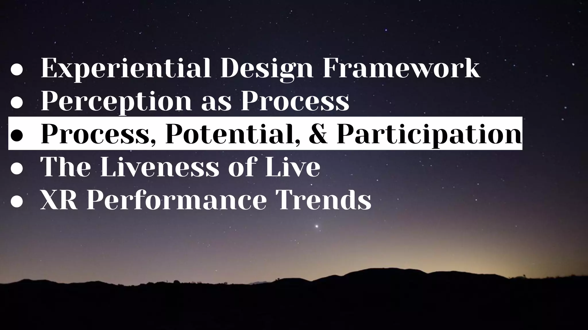 ● Experiential Design Framework
● Perception as Process
● Process, Potential, & Participation
● The Liveness of Live
● XR Performance Trends
 