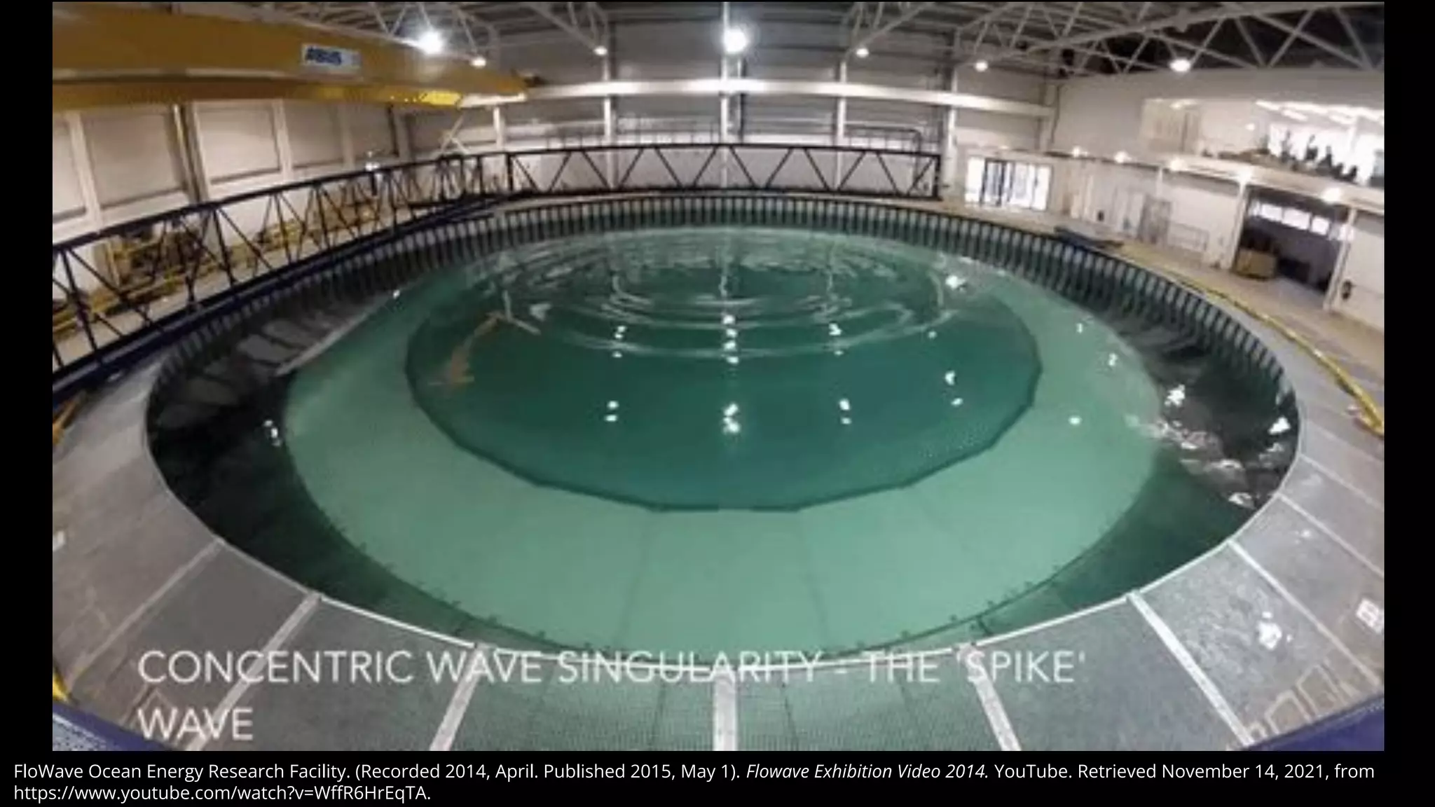 FloWave Ocean Energy Research Facility. (Recorded 2014, April. Published 2015, May 1). Flowave Exhibition Video 2014. YouTube. Retrieved November 14, 2021, from
https://www.youtube.com/watch?v=WﬀR6HrEqTA.
 