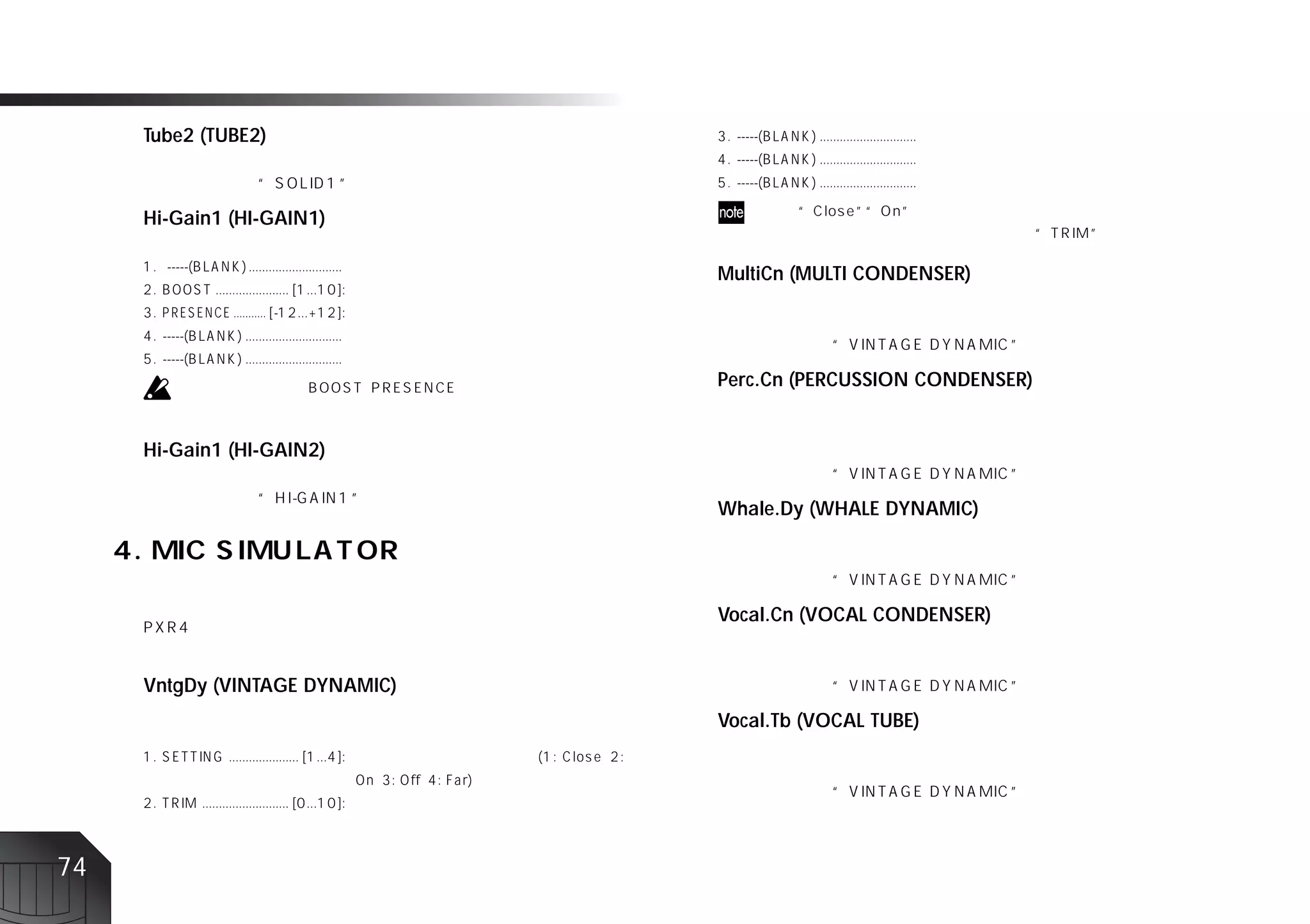 Tube2 (TUBE2)



     Hi-Gain1 (HI-GAIN1)

                                MultiCn (MULTI CONDENSER)




                                Perc.Cn (PERCUSSION CONDENSER)


     Hi-Gain1 (HI-GAIN2)

                                Whale.Dy (WHALE DYNAMIC)




                                Vocal.Cn (VOCAL CONDENSER)


     VntgDy (VINTAGE DYNAMIC)
                                Vocal.Tb (VOCAL TUBE)




74
 
