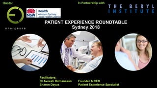 PATIENT EXPERIENCE ROUNDTABLE
Sydney 2018
Hosts:
Facilitators:
Dr Avnesh Ratnanesan Founder & CEO
Sharon Dayus Patient Experience Specialist
In Partnership with
 
