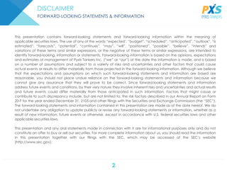 2
DISCLAIMER
FORWARD-LOOKING STATEMENTS & INFORMATION
This presentation contains forward-looking statements and forward-looking information within the meaning of
applicable securities laws. The use of any of the words “expected'', “budget”, “scheduled”, “anticipated”, “outlook”, “is
estimated”, “forecasts”, “potential”, “continues”, “may”, “will”, “positioned”, “possible”, “believe”, “intends” and
variations of these terms and similar expressions, or the negative of these terms or similar expressions, are intended to
identify forward-looking, information or statements. Forward-looking information is based on the opinions, expectations
and estimates of management of Pyxis Tankers Inc. (“we” or “our”) at the date the information is made, and is based
on a number of assumptions and subject to a variety of risks and uncertainties and other factors that could cause
actual events or results to differ materially from those projected in the forward-looking information. Although we believe
that the expectations and assumptions on which such forward-looking statements and information are based are
reasonable, you should not place undue reliance on the forward-looking statements and information because we
cannot give any assurance that they will prove to be correct. Since forward-looking statements and information
address future events and conditions, by their very nature they involve inherent risks and uncertainties and actual results
and future events could differ materially from those anticipated in such information. Factors that might cause or
contribute to such discrepancy include, but are not limited to, the risk factors described in our Annual Report on Form
20-F for the year ended December 31, 2105 and other filings with the Securities and Exchange Commission (the “SEC”).
The forward-looking statements and information contained in this presentation are made as of the date hereof. We do
not undertake any obligation to update publicly or revise any forward-looking statements or information, whether as a
result of new information, future events or otherwise, except in accordance with U.S. federal securities laws and other
applicable securities laws.
This presentation and any oral statements made in connection with it are for informational purposes only and do not
constitute an offer to buy or sell our securities. For more complete information about us, you should read the information
in this presentation together with our filings with the SEC, which may be accessed at the SEC’s website
(http://www.sec.gov).
 