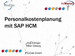 Personalkostenplanung
mit SAP HCM

       Jörg Edinger
       Peter Gilberg

       iProCon GmbH
 