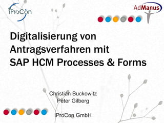 Digitalisierung von
Antragsverfahren mit
SAP HCM Processes & Forms

       Christian Buckowitz
         Peter Gilberg

         iProCon GmbH
 