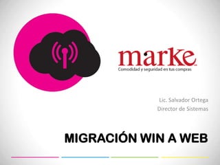 Lic. Salvador Ortega
            Director de Sistemas




MIGRACIÓN WIN A WEB
 