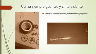 Utiliza siempre guantes y cinta aislante
Trabajar con electricidad puede ser muy peligroso