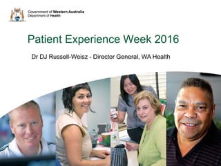 Patient Experience Week 2016
Dr DJ Russell-Weisz - Director General, WA Health
 