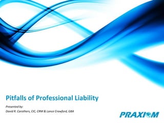 Pitfalls of Professional Liability Presented by: David R. Carothers, CIC, CRM & Lance Crawford, GBA 