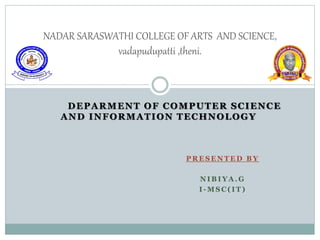 DEPARMENT OF COMPUTER SCIENCE
AND INFORMATION TECHNOLOGY
P R E S E N T E D B Y
N I B I Y A . G
I - M S C ( I T )
NADAR SARASWATHI COLLEGE OF ARTS AND SCIENCE,
vadapudupatti ,theni.
 